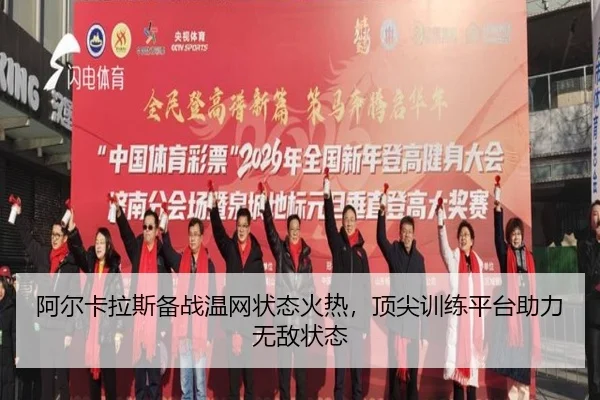阿尔卡拉斯备战温网状态火热，顶尖训练平台助力无敌状态