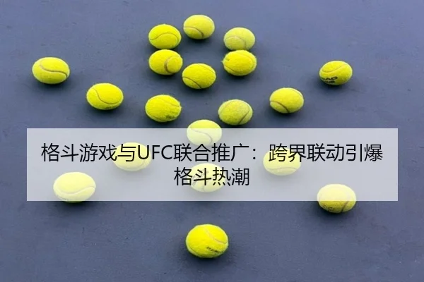 格斗游戏与UFC联合推广：跨界联动引爆格斗热潮