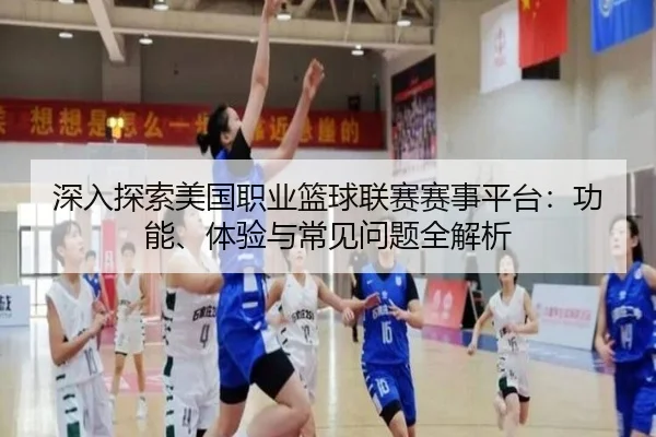 深入探索美国职业篮球联赛赛事平台：功能、体验与常见问题全解析