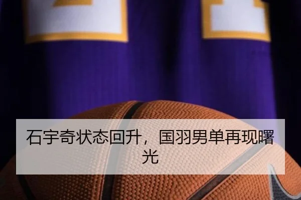 石宇奇状态回升，国羽男单再现曙光